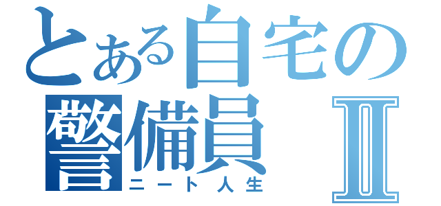 とある自宅の警備員Ⅱ（ニート人生）