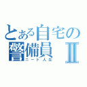 とある自宅の警備員Ⅱ（ニート人生）