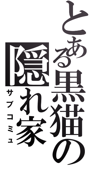 とある黒猫の隠れ家Ⅱ（サブコミュ）