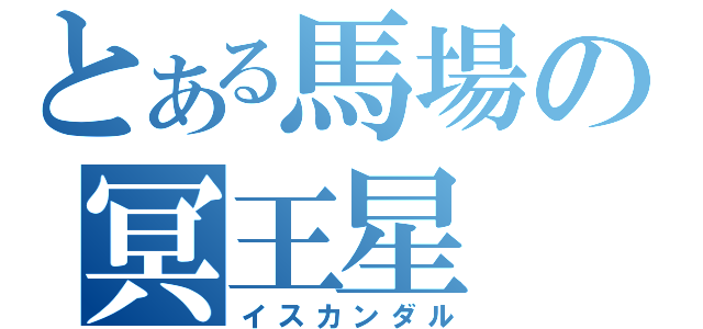 とある馬場の冥王星（イスカンダル）