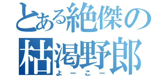 とある絶傑の枯渇野郎（よーこー）