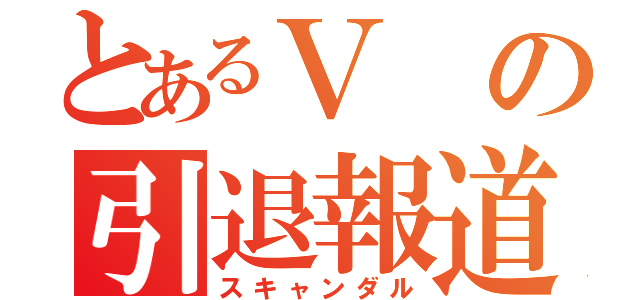 とあるＶの引退報道（スキャンダル）