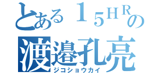 とある１５ＨＲの渡邉孔亮（ジコショウカイ）