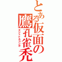 とある仮面の鷹孔雀禿（タジャドルコンボ）