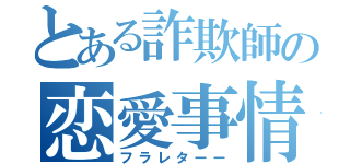 とある詐欺師の恋愛事情（フラレターー）