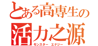 とある高専生の活力之源（モンスター エナジー）