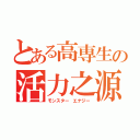 とある高専生の活力之源（モンスター エナジー）