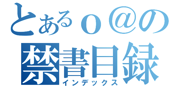 とあるｏ＠の禁書目録（インデックス）