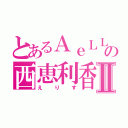 とあるＡｅＬＬ．の西恵利香Ⅱ（えりす）