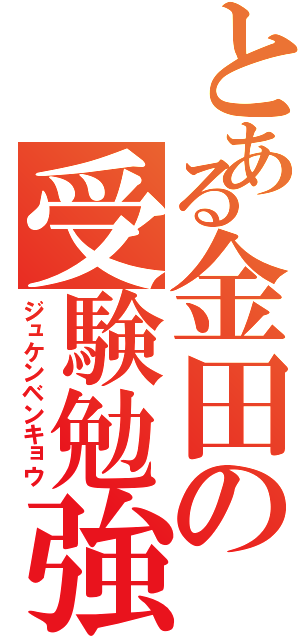 とある金田の受験勉強（ジュケンベンキョウ）