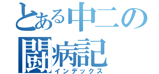 とある中二の闘病記（インデックス）