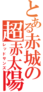 とある赤城の超赤太陽（レッドサンズ）