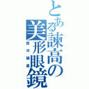 とある諫高の美形眼鏡（田中瑛晶）