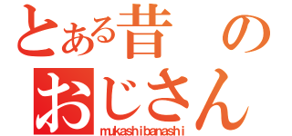 とある昔のおじさん（ｍｕｋａｓｈｉｂａｎａｓｈｉ）