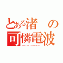 とある渚の可憐電波（†ラヴリィ〜レイディオ†）