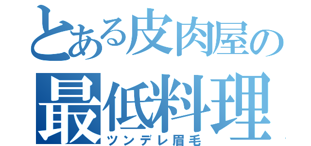 とある皮肉屋の最低料理（ツンデレ眉毛）