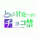 とある甘党←のチョコ禁（ストレスマッハ←生地獄）