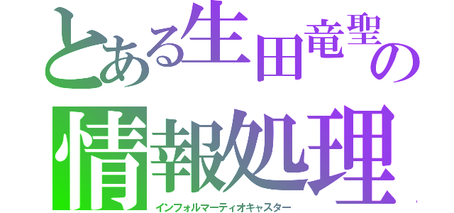 とある生田竜聖の情報処理（インフォルマーティオキャスター）