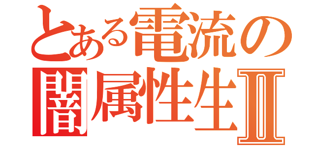 とある電流の闇属性生活Ⅱ（）