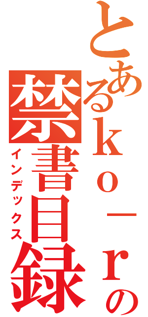 とあるｋｏ－ｒｕの禁書目録（インデックス）