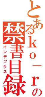 とあるｋｏ－ｒｕの禁書目録（インデックス）