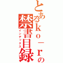 とあるｋｏ－ｒｕの禁書目録（インデックス）