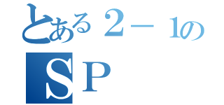 とある２－１のＳＰ（）