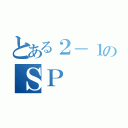 とある２－１のＳＰ（）