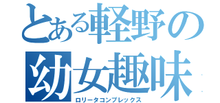 とある軽野の幼女趣味（ロリータコンプレックス）