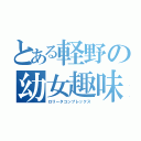 とある軽野の幼女趣味（ロリータコンプレックス）