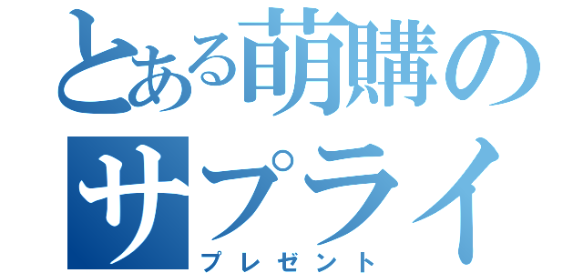 とある萌購のサプライズ（プレゼント）