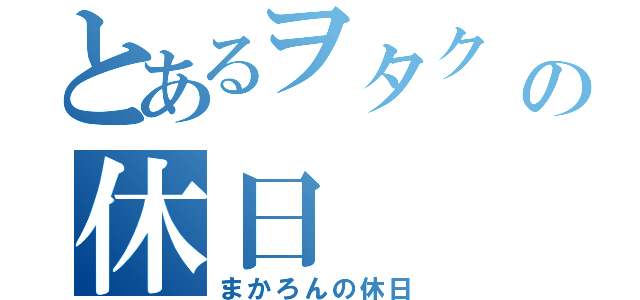 とあるヲタク の休日（まかろんの休日）