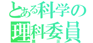 とある科学の理科委員（展示）