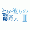 とある彼方の震音。Ⅱ（トレモロ）