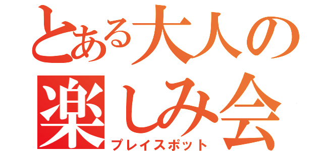 とある大人の楽しみ会（プレイスポット）