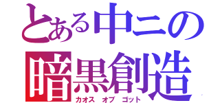 とある中ニの暗黒創造神（カオス オブ ゴット）