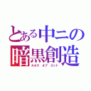 とある中ニの暗黒創造神（カオス オブ ゴット）