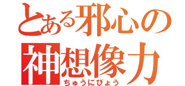 とある邪心の神想像力（ちゅうにびょう）