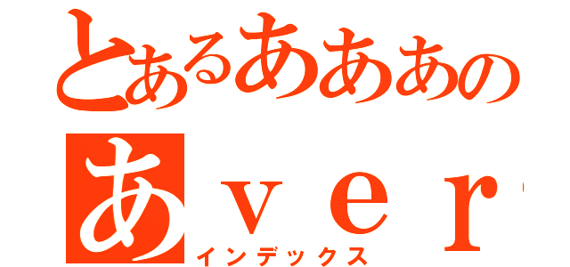 とあるあああのあｖｅｒ（インデックス）