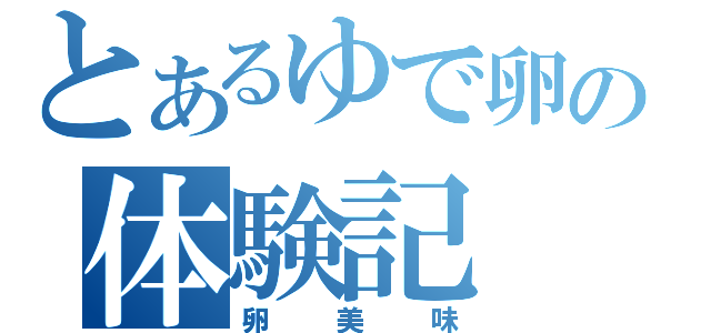 とあるゆで卵の体験記（卵美味）