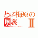 とある梅原の奥義Ⅱ（ジェットストリームアタック）