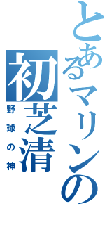 とあるマリンの初芝清（野球の神）