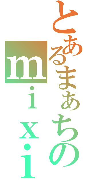 とあるまぁちのｍｉｘｉ（　）