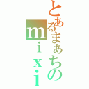 とあるまぁちのｍｉｘｉ（　）