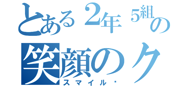 とある２年５組の笑顔のクラス（スマイル☺）