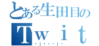 とある生田目のＴｗｉｔｔｅｒ（◖｜◔◡◉｜◗）