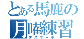 とある馬鹿の月曜練習（デスマーチ）