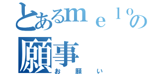 とあるｍｅｌｏｄｙの願事（お願い）