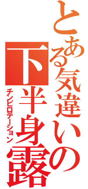 とある気違いの下半身露出（チンピロテーション）