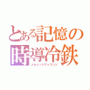 とある記憶の時導冷鉄（メカニックアイランド）